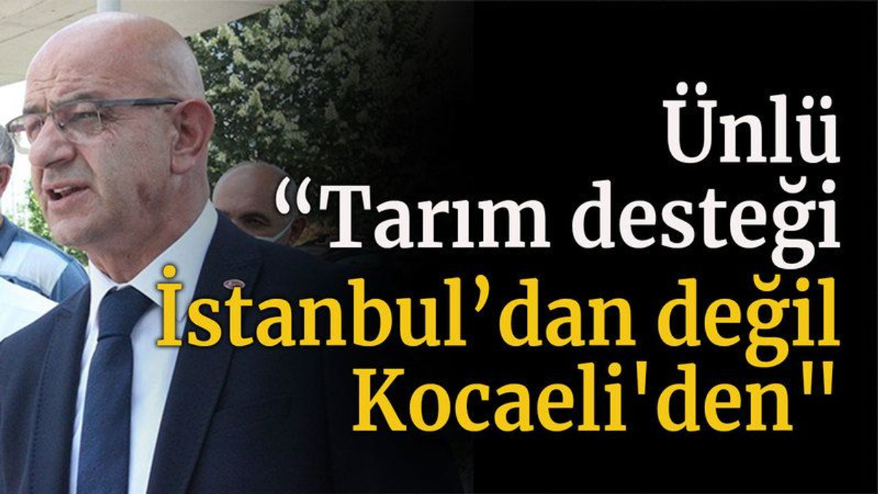 Ünlü, “Tarım desteği İstanbul’dan değil, Kocaeli'den"